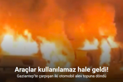 GAZİANTEP’TE KAZA: OTOMOBİLLER ALEV TOPUNA DÖNDÜ